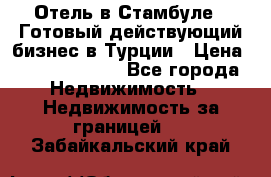 Отель в Стамбуле.  Готовый действующий бизнес в Турции › Цена ­ 197 000 000 - Все города Недвижимость » Недвижимость за границей   . Забайкальский край